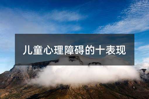 儿童心理障碍的十表现