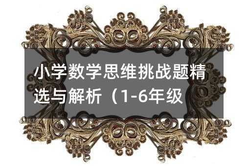 小学数学思维挑战题精选与解析(1-6年级)