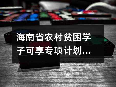 海南省农村贫困学子可享专项计划招生