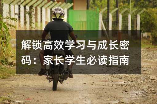 解锁高效学习与成长密码:家长学生必读指南