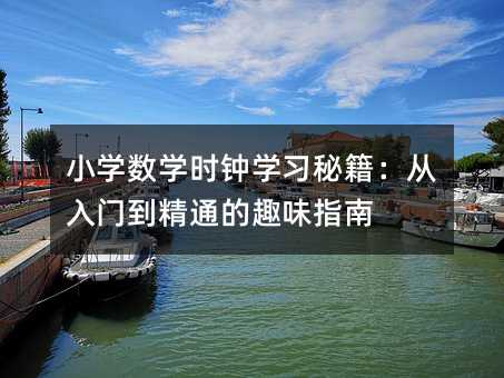 小学数学时钟学习秘籍:从入门到精通的趣味指南