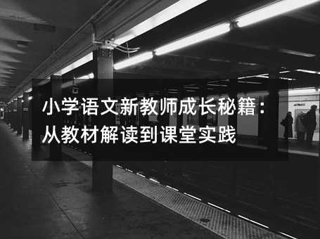 小学语文新教师成长秘籍:从教材解读到课堂实践