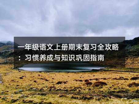 一年级语文上册期末复习全攻略:习惯养成与知识巩固指南