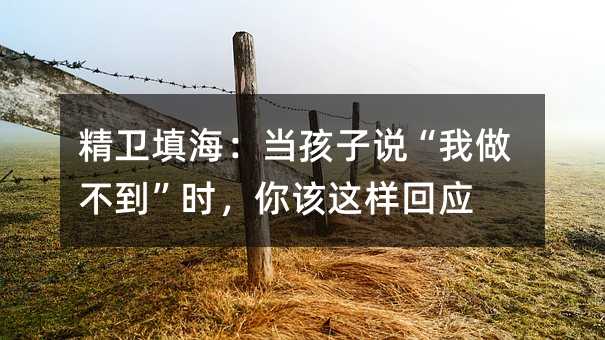 精卫填海:当孩子说“我做不到”时,你该这样回应