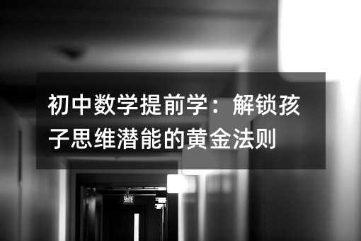 初中数学提前学:解锁孩子思维潜能的黄金法则
